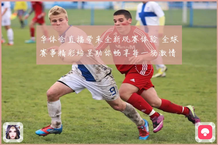 华体会直播带来全新观赛体验 全球赛事精彩纷呈助你畅享每一场激情比赛