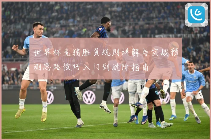 世界杯竞猜胜负规则详解与实战预测思路技巧入门到进阶指南