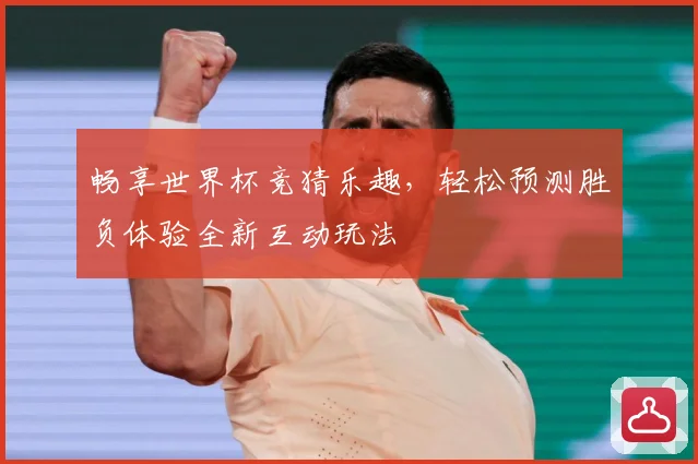 畅享世界杯竞猜乐趣，轻松预测胜负体验全新互动玩法