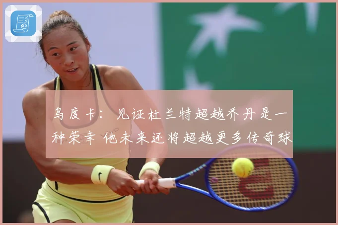 乌度卡：见证杜兰特超越乔丹是一种荣幸 他未来还将超越更多传奇球员