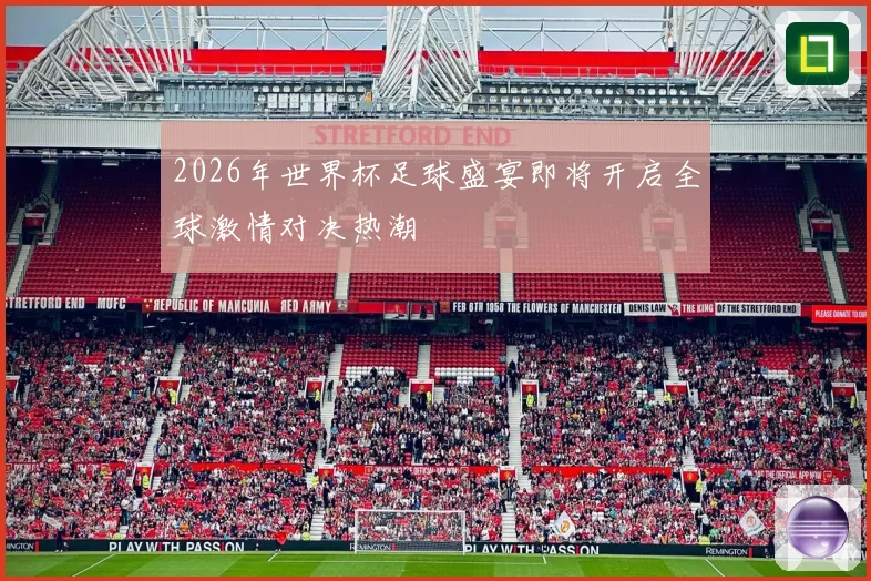 2026年世界杯足球盛宴即将开启全球激情对决热潮