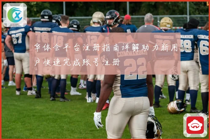 华体会平台注册指南详解助力新用户快速完成账号注册