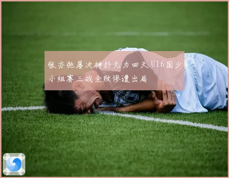 张亦弛屡次神扑无力回天 U16国少小组赛三战全败惨遭出局