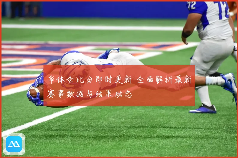 华体会比分即时更新 全面解析最新赛事数据与结果动态