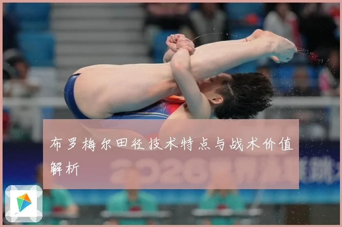 布罗梅尔田径技术特点与战术价值解析