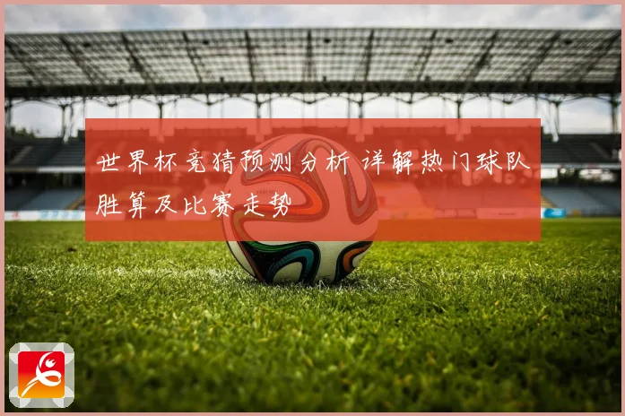 世界杯竞猜预测分析 详解热门球队胜算及比赛走势