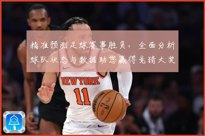 精准预测足球赛事胜负，全面分析球队状态与数据助您赢得竞猜大奖
