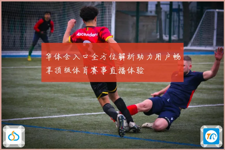 华体会入口全方位解析助力用户畅享顶级体育赛事直播体验