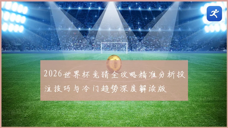2026世界杯竞猜全攻略精准分析投注技巧与冷门趋势深度解读版