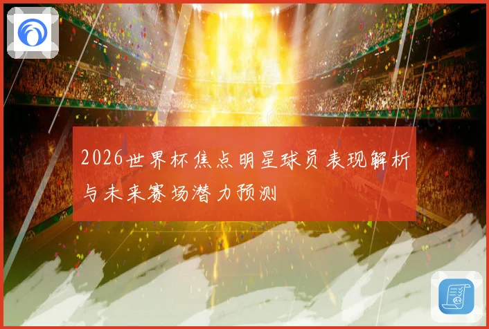 2026世界杯焦点明星球员表现解析与未来赛场潜力预测