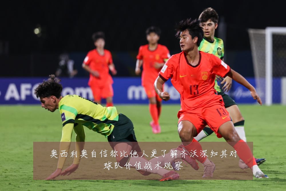 奥西利奥自信称比他人更了解齐沃深知其对球队价值战术观察