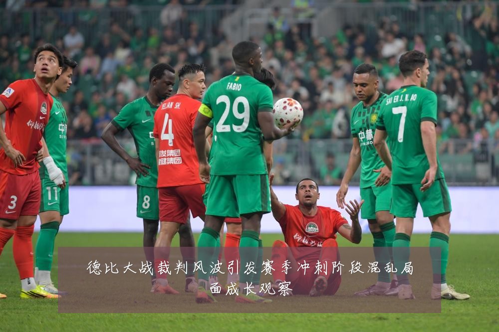 德比大战裁判风波引发赛季冲刺阶段混乱局面成长观察